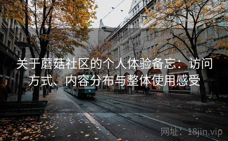 关于蘑菇社区的个人体验备忘:访问方式、内容分布与整体使用感受 第2张 关于蘑菇社区的个人体验备忘:访问方式、内容分布与整体使用感受 第2张